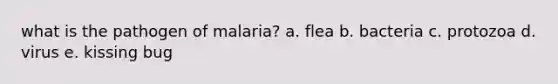 what is the pathogen of malaria? a. flea b. bacteria c. protozoa d. virus e. kissing bug