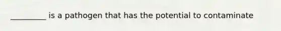 _________ is a pathogen that has the potential to contaminate