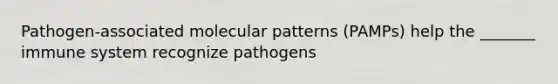 Pathogen-associated molecular patterns (PAMPs) help the _______ immune system recognize pathogens