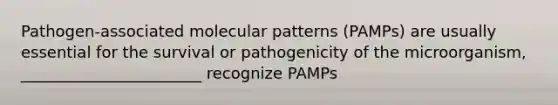 Pathogen-associated molecular patterns (PAMPs) are usually essential for the survival or pathogenicity of the microorganism, _______________________ recognize PAMPs