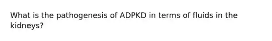 What is the pathogenesis of ADPKD in terms of fluids in the kidneys?