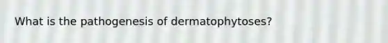 What is the pathogenesis of dermatophytoses?