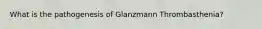 What is the pathogenesis of Glanzmann Thrombasthenia?