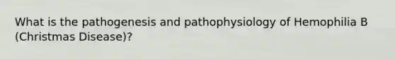 What is the pathogenesis and pathophysiology of Hemophilia B (Christmas Disease)?