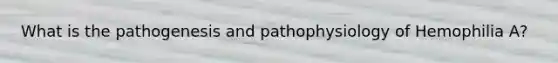 What is the pathogenesis and pathophysiology of Hemophilia A?