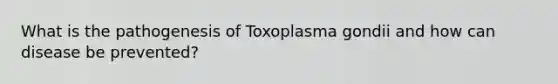 What is the pathogenesis of Toxoplasma gondii and how can disease be prevented?