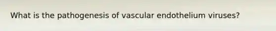 What is the pathogenesis of vascular endothelium viruses?