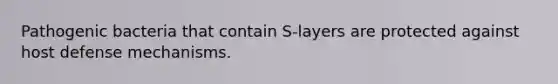 Pathogenic bacteria that contain S-layers are protected against host defense mechanisms.