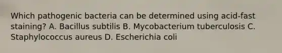 Which pathogenic bacteria can be determined using acid-fast staining? A. Bacillus subtilis B. Mycobacterium tuberculosis C. Staphylococcus aureus D. Escherichia coli