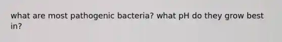 what are most pathogenic bacteria? what pH do they grow best in?