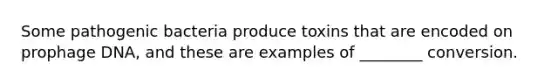 Some pathogenic bacteria produce toxins that are encoded on prophage DNA, and these are examples of ________ conversion.