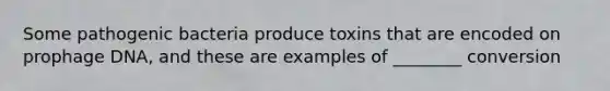 Some pathogenic bacteria produce toxins that are encoded on prophage DNA, and these are examples of ________ conversion