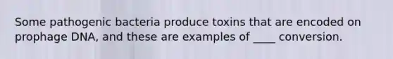 Some pathogenic bacteria produce toxins that are encoded on prophage DNA, and these are examples of ____ conversion.