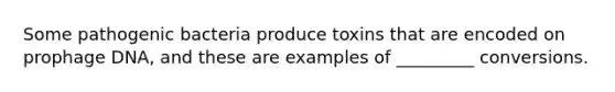 Some pathogenic bacteria produce toxins that are encoded on prophage DNA, and these are examples of _________ conversions.