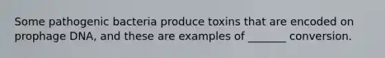 Some pathogenic bacteria produce toxins that are encoded on prophage DNA, and these are examples of _______ conversion.