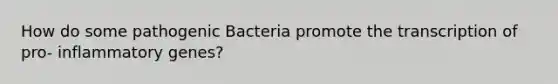 How do some pathogenic Bacteria promote the transcription of pro- inflammatory genes?