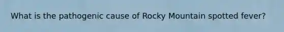 What is the pathogenic cause of Rocky Mountain spotted fever?