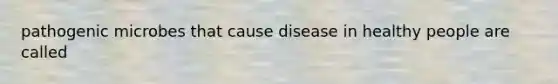 pathogenic microbes that cause disease in healthy people are called