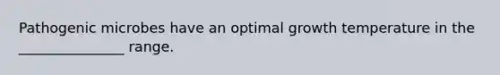 Pathogenic microbes have an optimal growth temperature in the _______________ range.