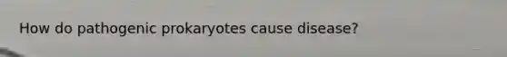 How do pathogenic prokaryotes cause disease?