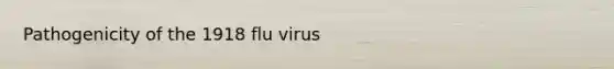 Pathogenicity of the 1918 flu virus