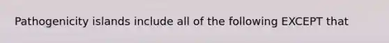 Pathogenicity islands include all of the following EXCEPT that