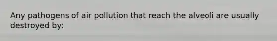 Any pathogens of air pollution that reach the alveoli are usually destroyed by: