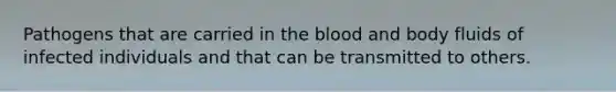 Pathogens that are carried in the blood and body fluids of infected individuals and that can be transmitted to others.