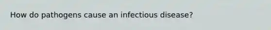 How do pathogens cause an infectious disease?