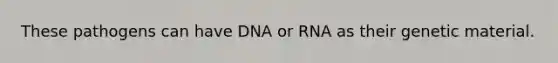 These pathogens can have DNA or RNA as their genetic material.