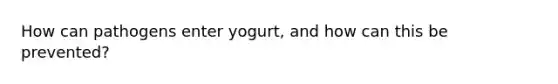 How can pathogens enter yogurt, and how can this be prevented?