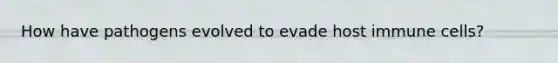 How have pathogens evolved to evade host immune cells?