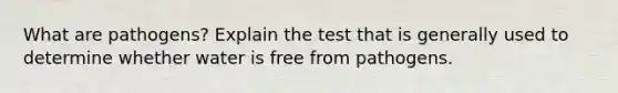 What are pathogens? Explain the test that is generally used to determine whether water is free from pathogens.