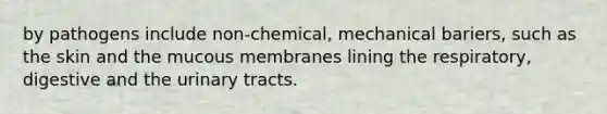 by pathogens include non-chemical, mechanical bariers, such as the skin and the mucous membranes lining the respiratory, digestive and the urinary tracts.