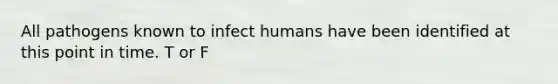 All pathogens known to infect humans have been identified at this point in time. T or F