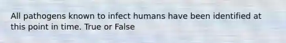 All pathogens known to infect humans have been identified at this point in time. True or False