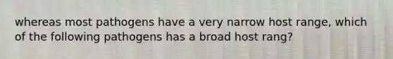 whereas most pathogens have a very narrow host range, which of the following pathogens has a broad host rang?