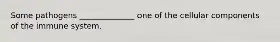 Some pathogens ______________ one of the cellular components of the immune system.