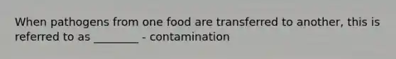 When pathogens from one food are transferred to another, this is referred to as ________ - contamination