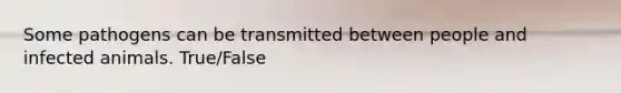 Some pathogens can be transmitted between people and infected animals. True/False