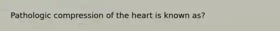 Pathologic compression of the heart is known as?