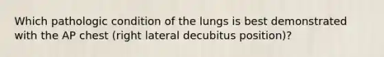 Which pathologic condition of the lungs is best demonstrated with the AP chest (right lateral decubitus position)?