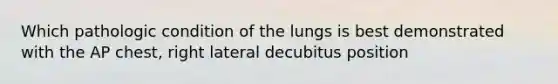 Which pathologic condition of the lungs is best demonstrated with the AP chest, right lateral decubitus position