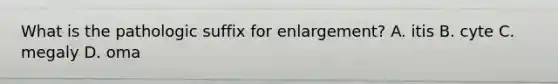 What is the pathologic suffix for enlargement? A. itis B. cyte C. megaly D. oma