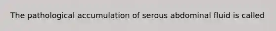 The pathological accumulation of serous abdominal fluid is called