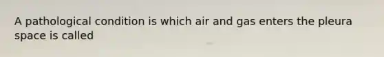 A pathological condition is which air and gas enters the pleura space is called