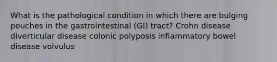 What is the pathological condition in which there are bulging pouches in the gastrointestinal (GI) tract? Crohn disease diverticular disease colonic polyposis inflammatory bowel disease volvulus