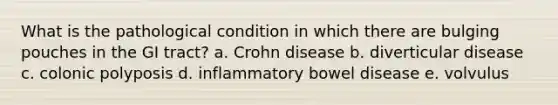 What is the pathological condition in which there are bulging pouches in the GI tract? a. Crohn disease b. diverticular disease c. colonic polyposis d. inflammatory bowel disease e. volvulus