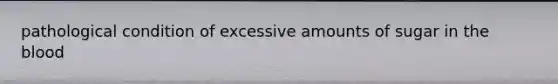 pathological condition of excessive amounts of sugar in the blood