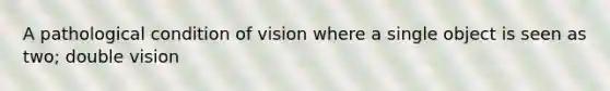 A pathological condition of vision where a single object is seen as two; double vision